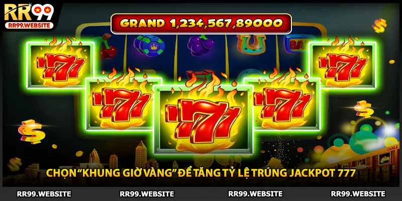 Chọn “khung giờ vàng” để tăng tỷ lệ trúng jackpot 777