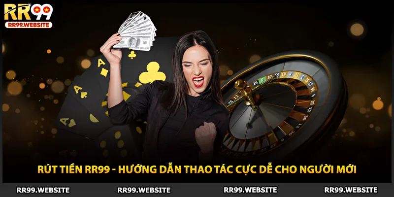 Rút Tiền RR99 - Hướng Dẫn Thao Tác Cực Dễ Cho Người Mới