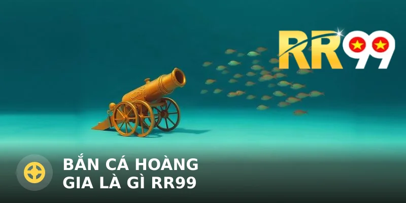 Bắn cá hoàng gia là gì RR99: Giải mã tựa game săn thưởng